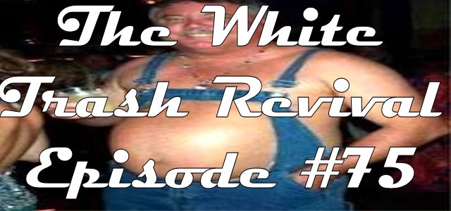 The White Trash Revival Episode #0075